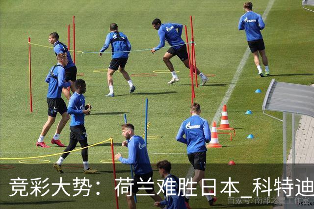 竞彩大势：荷兰难胜日本 科特迪瓦坐和望赢